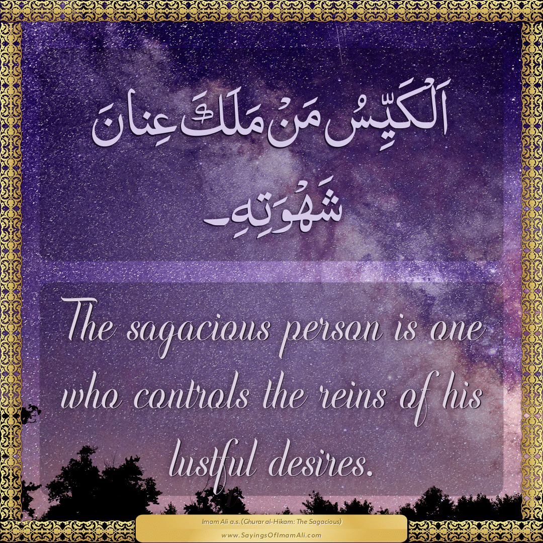 The sagacious person is one who controls the reins of his lustful desires.